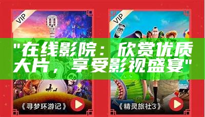 "在线影院：欣赏优质大片，享受影视盛宴"