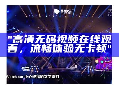 "高清无码视频在线观看，流畅体验无卡顿"