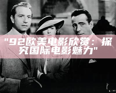"92欧美电影欣赏：探究国际电影魅力"