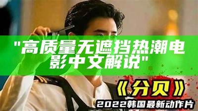 "高质量无遮挡热潮电影中文解说"