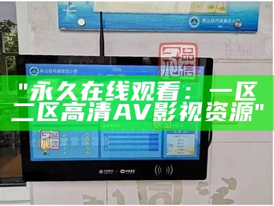 "永久在线观看：一区二区高清AV影视资源"