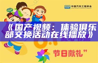 《国产视频：体验俱乐部交换活动在线播放》