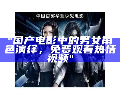 "国产电影中的男女角色演绎，免费观看热情视频"