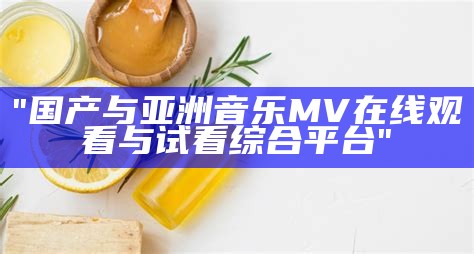 "国产与亚洲音乐MV在线观看与试看综合平台"