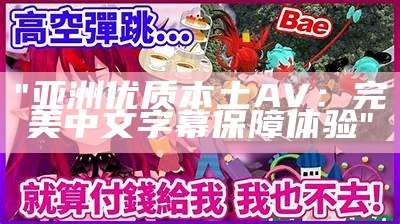 "亚洲优质本土AV：完美中文字幕保障体验"