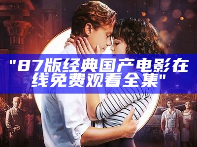 "87版经典国产电影在线免费观看全集"