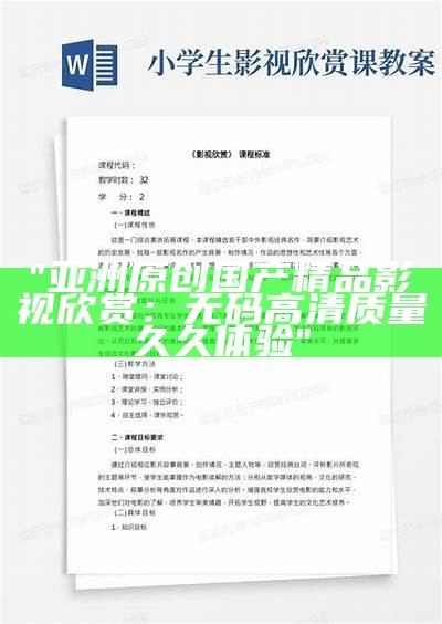 "亚洲原创国产精品影视欣赏：无码高清质量久久体验"