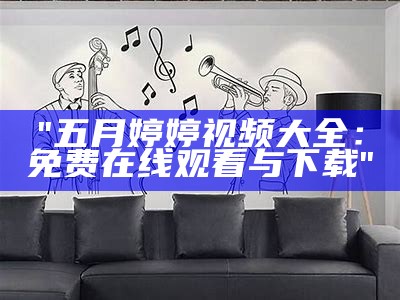 "五月婷婷视频大全：免费在线观看与下载"