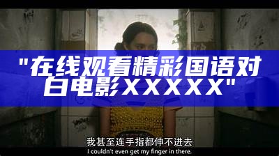 "在线观看精彩国语对白电影XXXXX"