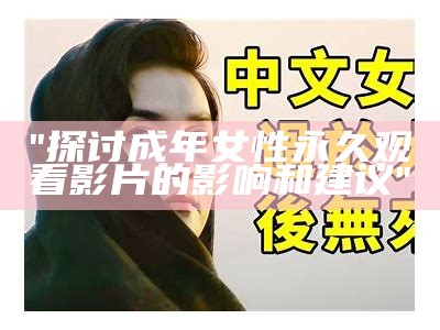 "探讨成年女性永久观看影片的影响和建议"