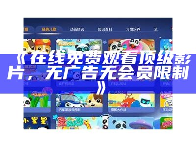 《在线免费观看顶级影片，无广告无会员限制》