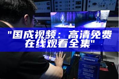 "国成视频：高清免费在线观看全集"
