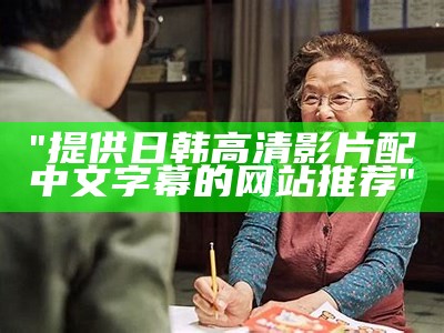 "提供日韩高清影片配中文字幕的网站推荐"