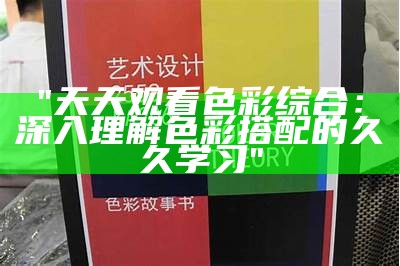 "天天观看色彩综合：深入理解色彩搭配的久久学习"