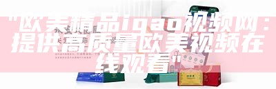 "欧美精品igao视频网：提供高质量欧美视频在线观看"