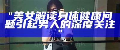 "美女解读身体健康问题引起男人的深度关注"