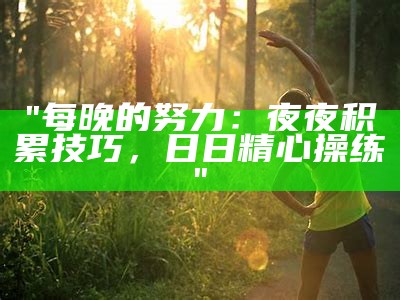 "每晚的努力：夜夜积累技巧，日日精心操练"