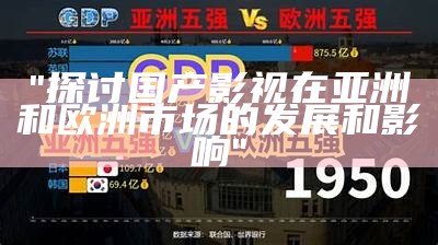 "探讨国产影视在亚洲和欧洲市场的发展和影响"