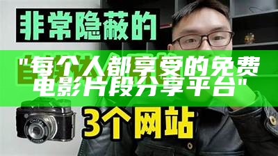 "每个人都享受的免费电影片段分享平台"