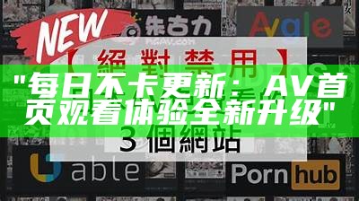 "每日不卡更新：AV首页观看体验全新升级"