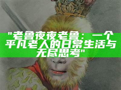 "老鲁夜夜老鲁：一个平凡老人的日常生活与无尽思考"