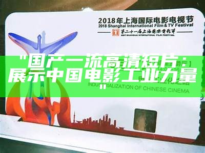 "国产一流高清短片：展示中国电影工业力量"