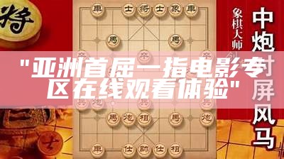"亚洲首屈一指电影专区在线观看体验"