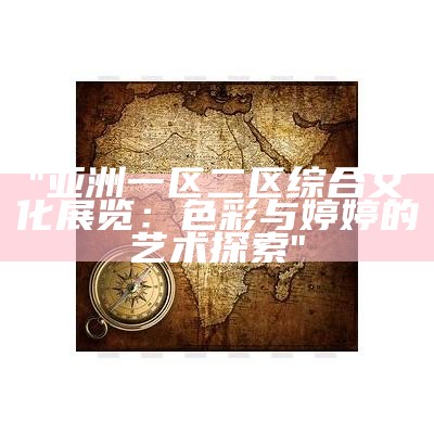 "亚洲一区二区综合文化展览：色彩与婷婷的艺术探索"