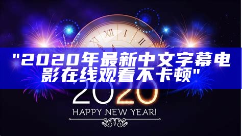 "2020年最新中文字幕电影在线观看不卡顿"