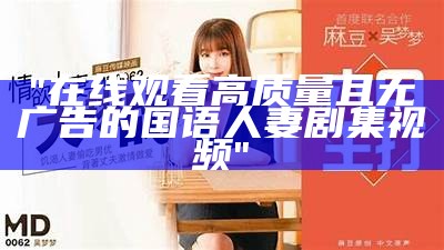 "在线观看高质量且无广告的国语人妻剧集视频"