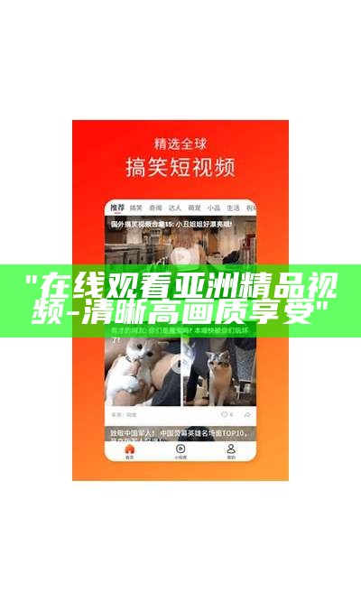 "在线观看亚洲精品视频-清晰高画质享受"