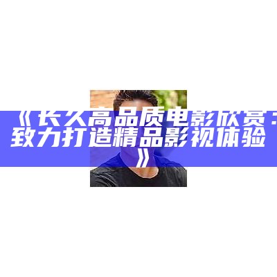 "国内优质影视剧集饱享高潮无限无广告观看"