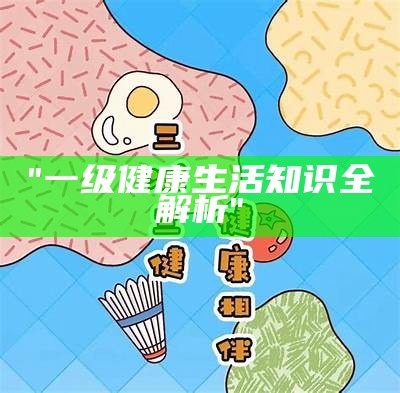 "一级健康生活知识全解析"