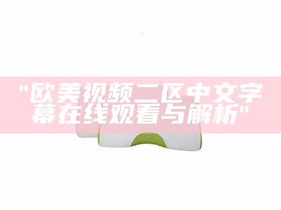 "欧美视频二区中文字幕在线观看与解析"