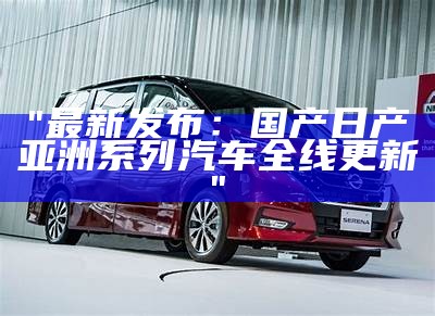 "最新发布：国产日产亚洲系列汽车全线更新"