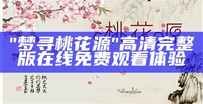 "梦寻桃花源"高清完整版在线免费观看体验