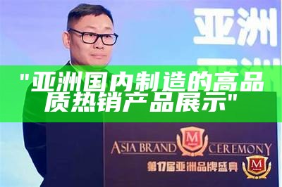 "亚洲国内制造的高品质热销产品展示"