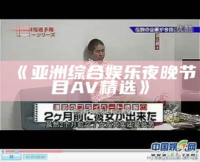 《亚洲综合娱乐夜晚节目AV精选》