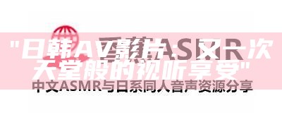 "日韩AV影片：又一次天堂般的视听享受"