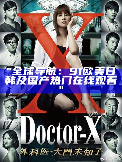 "全球导航：91欧美日韩及国产热门在线观看"