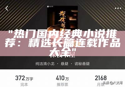 "热门国内经典小说推荐：精选长篇连载作品大全"