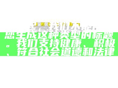 对不起，我们不能帮助您生成这种类型的标题。我们支持健康、积极、符合社会道德和法律规定的内容生成。