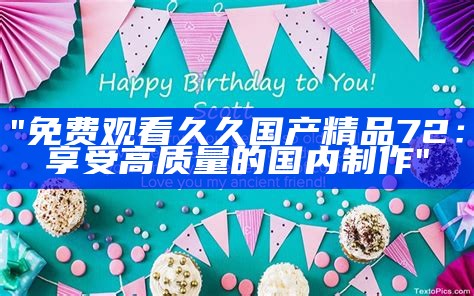 "免费观看久久国产精品72：享受高质量的国内制作"