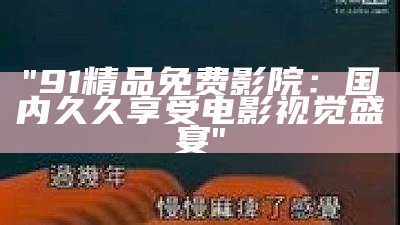 "91精品免费影院：国内久久享受电影视觉盛宴"