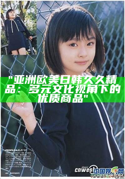 "亚洲中文字幕影视精品长久欣赏"