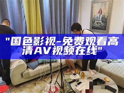"国色影视-免费观看高清AV视频在线"