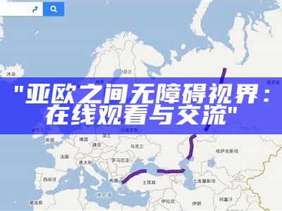 "亚欧之间无障碍视界：在线观看与交流"