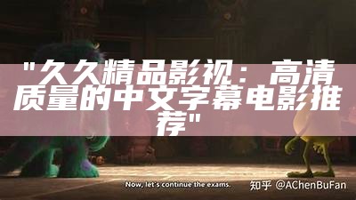 "久久精品影视：高清质量的中文字幕电影推荐"