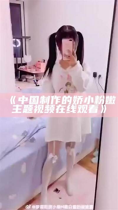 《中国制作的娇小粉嫩主题视频在线观看》