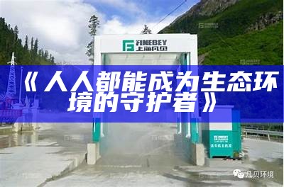 《人人都能成为生态环境的守护者》